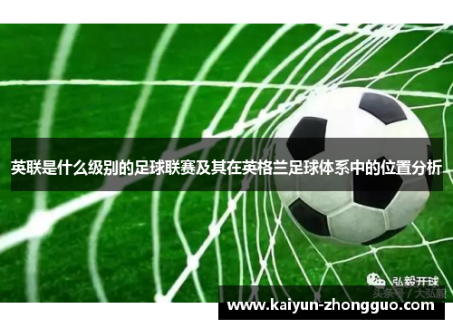 英联是什么级别的足球联赛及其在英格兰足球体系中的位置分析