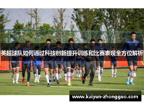 英超球队如何通过科技创新提升训练和比赛表现全方位解析
