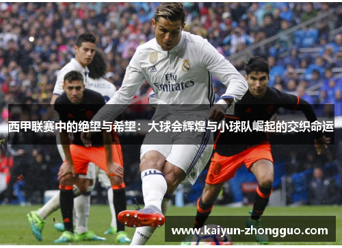 西甲联赛中的绝望与希望：大球会辉煌与小球队崛起的交织命运