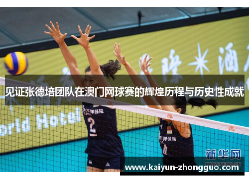 见证张德培团队在澳门网球赛的辉煌历程与历史性成就