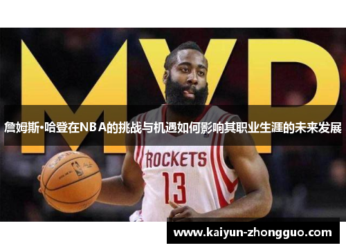 詹姆斯·哈登在NBA的挑战与机遇如何影响其职业生涯的未来发展