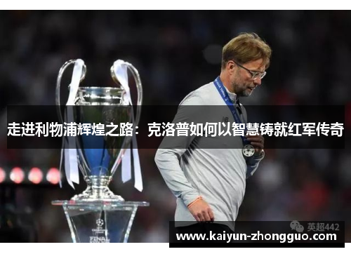 走进利物浦辉煌之路：克洛普如何以智慧铸就红军传奇