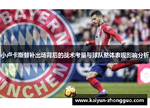 小卢卡斯替补出场背后的战术考量与球队整体表现影响分析