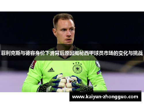菲利克斯与德容身价下滑背后原因揭秘西甲球员市场的变化与挑战