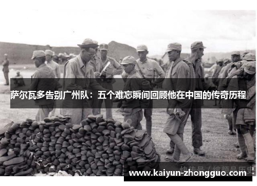 萨尔瓦多告别广州队:五个难忘瞬间回顾他在中国的传奇历程 萨尔瓦多告别广州队:五个难忘瞬间回顾他在中国的传奇历程