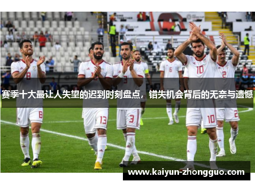 赛季十大最让人失望的迟到时刻盘点，错失机会背后的无奈与遗憾