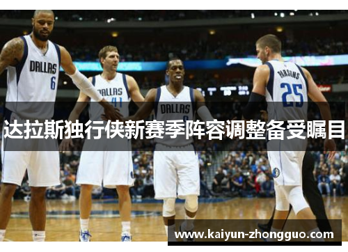 达拉斯独行侠新赛季阵容调整备受瞩目