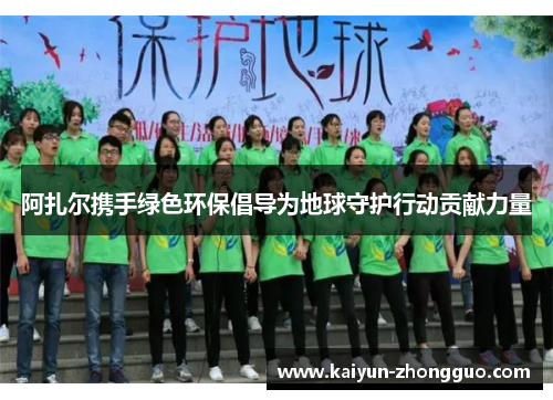 阿扎尔携手绿色环保倡导为地球守护行动贡献力量