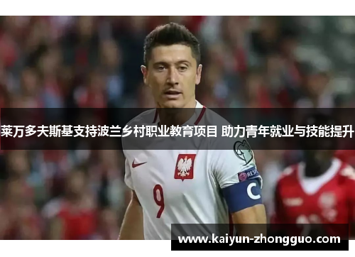 莱万多夫斯基支持波兰乡村职业教育项目 助力青年就业与技能提升