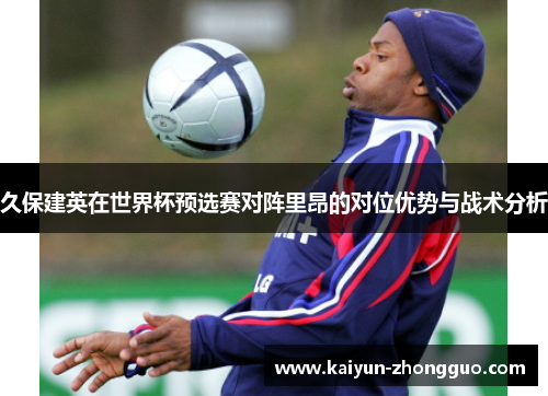 久保建英在世界杯预选赛对阵里昂的对位优势与战术分析