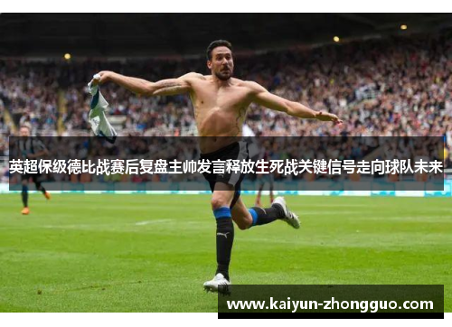 英超保级德比战赛后复盘主帅发言释放生死战关键信号走向球队未来