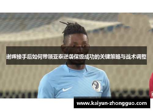 谢晖接手后如何带领亚泰逆袭保级成功的关键策略与战术调整 谢晖接手后如何带领亚泰逆袭保级成功的关键策略与战术调整