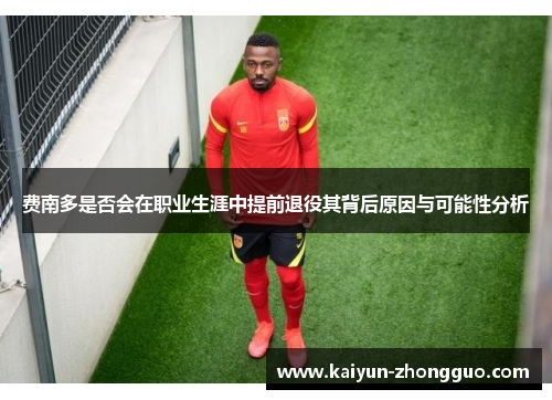 费南多是否会在职业生涯中提前退役其背后原因与可能性分析