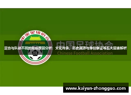 足协与队徽不同的背后原因分析:文化传承、历史渊源与身份象征等五大因素解析 足协与队徽不同的背后原因分析:文化传承、历史渊源与身份象征等五大因素解析