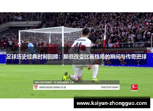 足球历史经典时刻回顾：那些改变比赛格局的瞬间与传奇进球