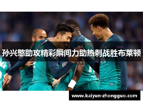 孙兴慜助攻精彩瞬间力助热刺战胜布莱顿