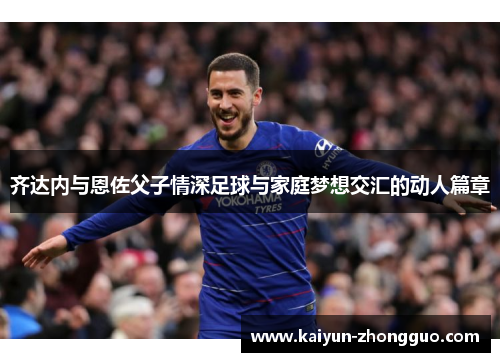 齐达内与恩佐父子情深足球与家庭梦想交汇的动人篇章