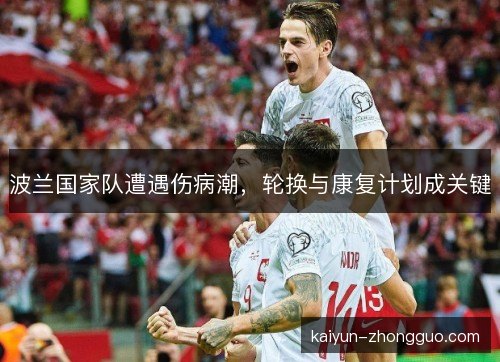 波兰国家队遭遇伤病潮,轮换与康复计划成关键 波兰国家队遭遇伤病潮,轮换与康复计划成关键