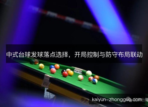 中式台球发球落点选择,开局控制与防守布局联动 中式台球发球落点选择,开局控制与防守布局联动