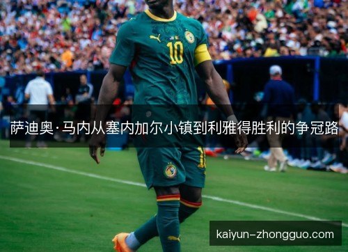 萨迪奥·马内从塞内加尔小镇到利雅得胜利的争冠路